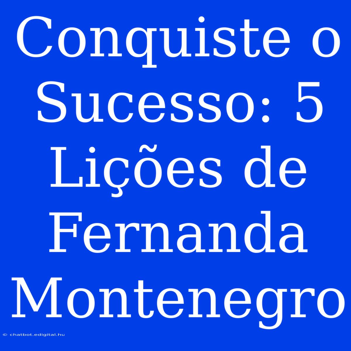 Conquiste O Sucesso: 5 Lições De Fernanda Montenegro