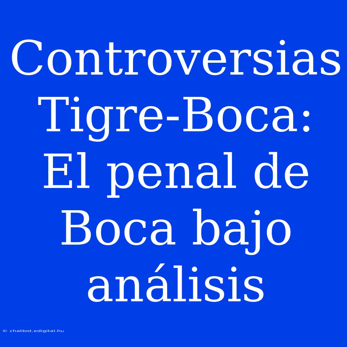 Controversias Tigre-Boca:  El Penal De Boca Bajo Análisis 