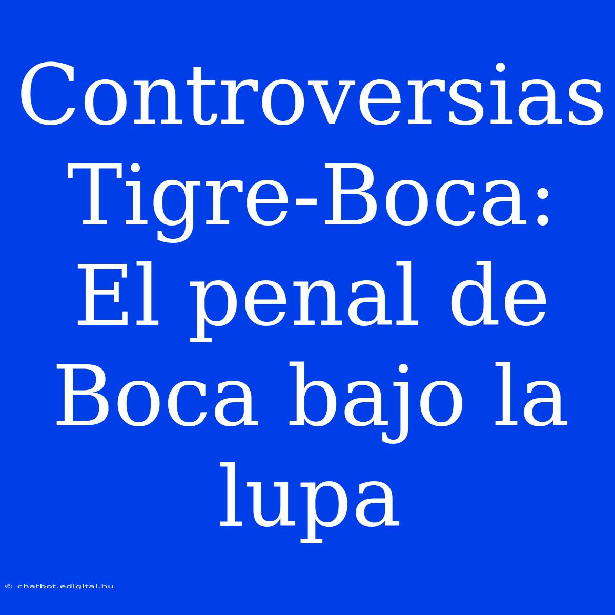 Controversias Tigre-Boca: El Penal De Boca Bajo La Lupa