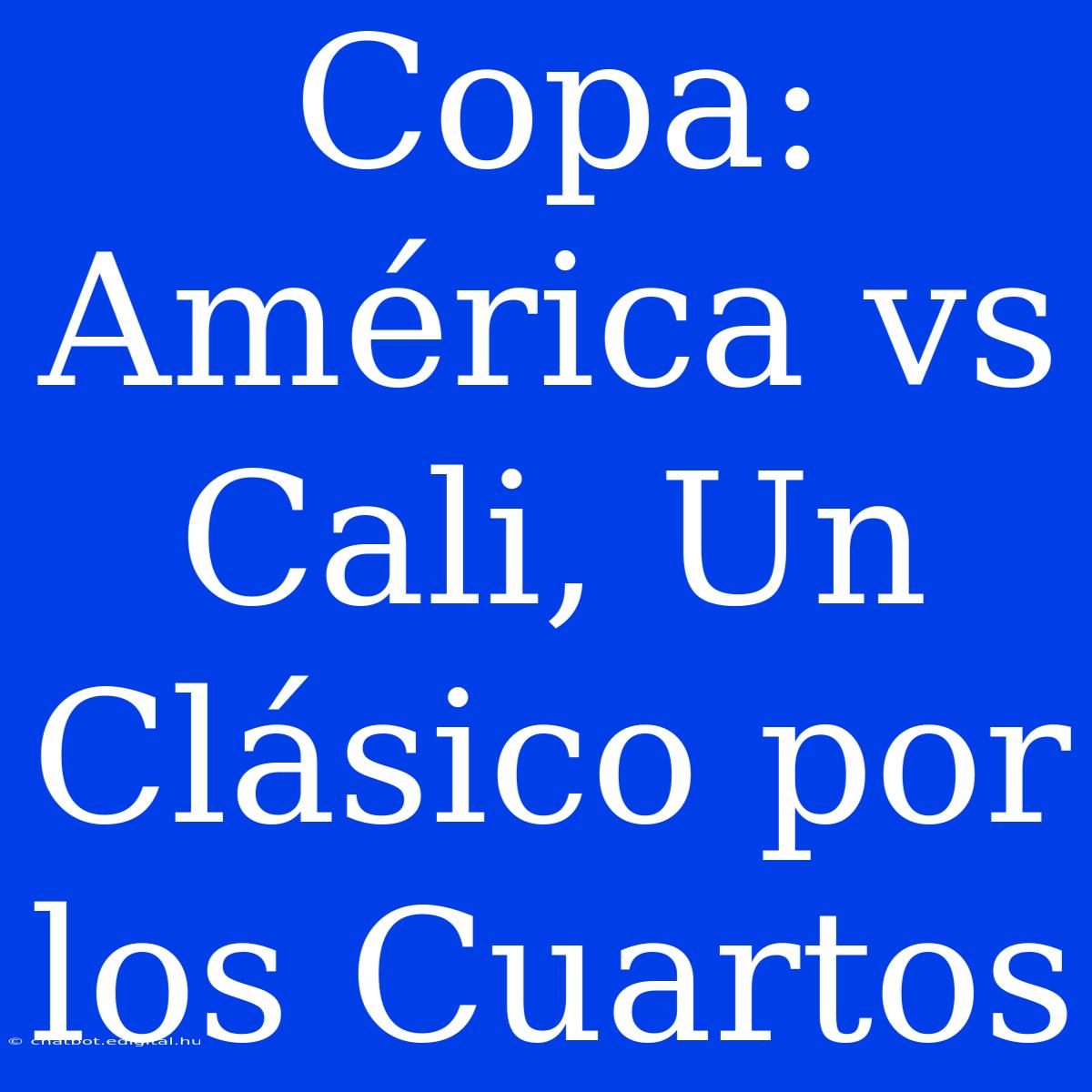 Copa: América Vs Cali, Un Clásico Por Los Cuartos 