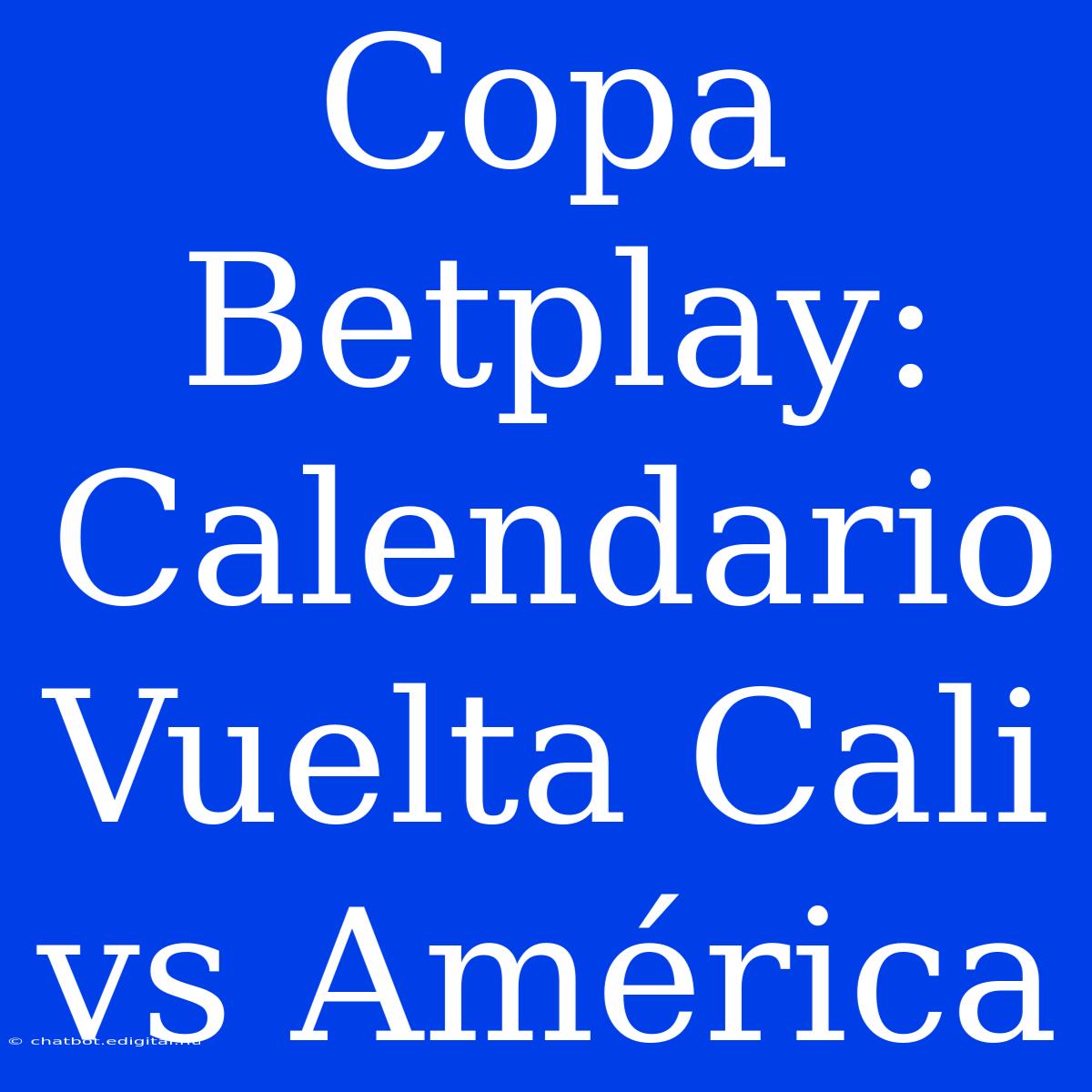 Copa Betplay: Calendario Vuelta Cali Vs América