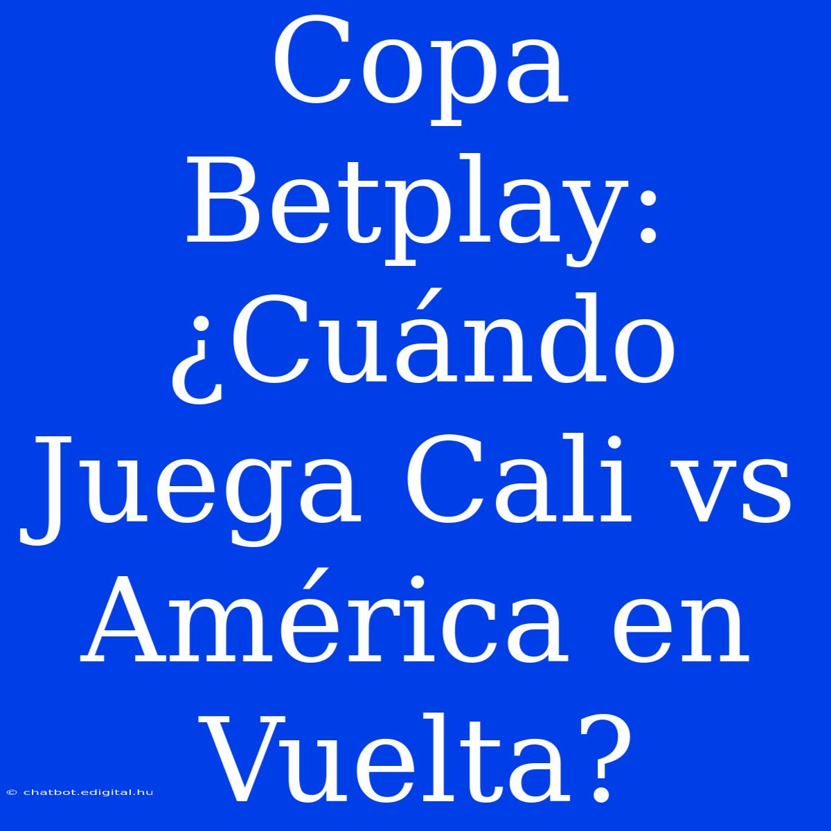 Copa Betplay: ¿Cuándo Juega Cali Vs América En Vuelta?