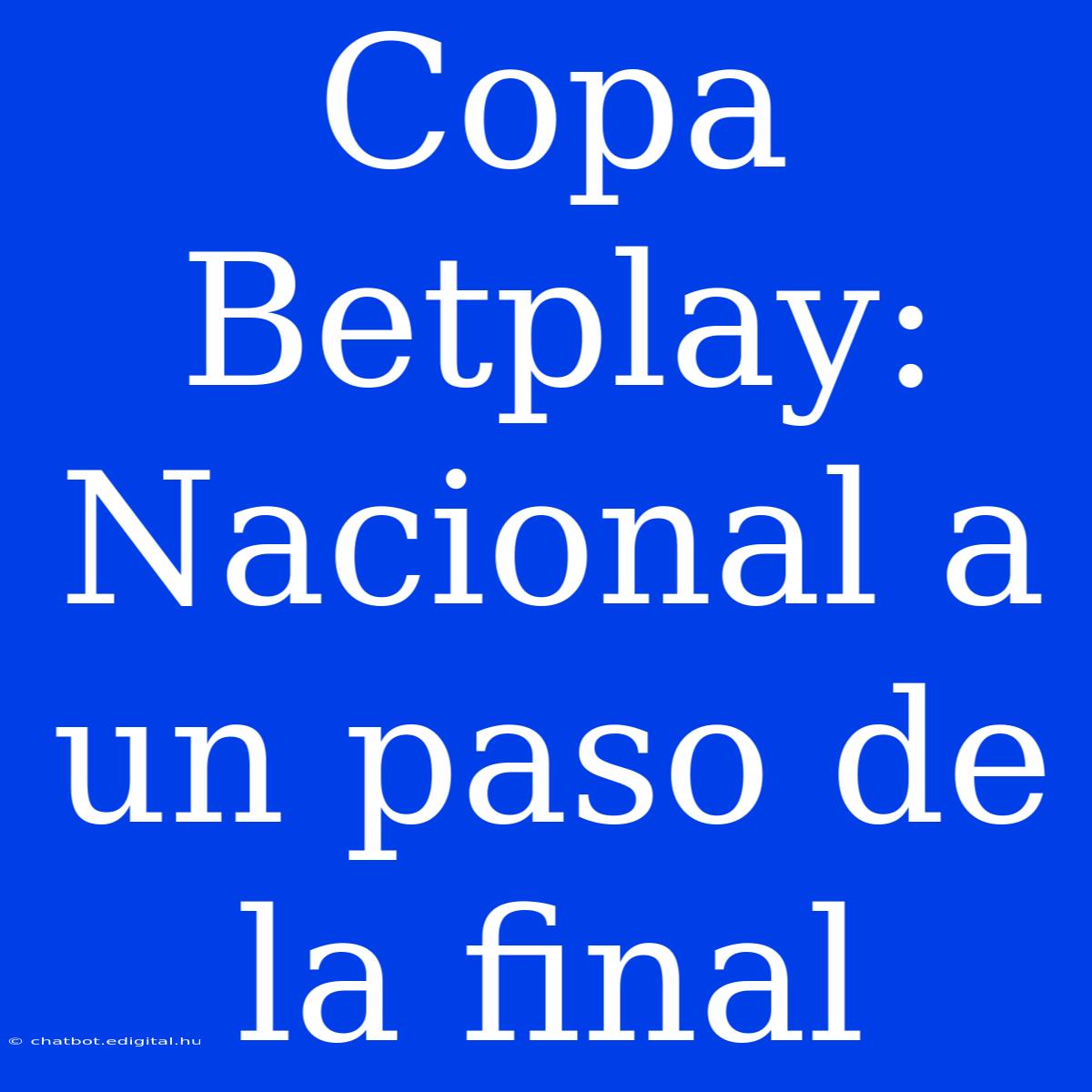 Copa Betplay: Nacional A Un Paso De La Final