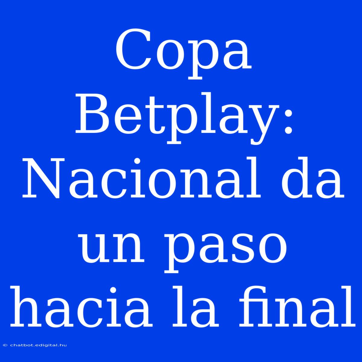 Copa Betplay: Nacional Da Un Paso Hacia La Final