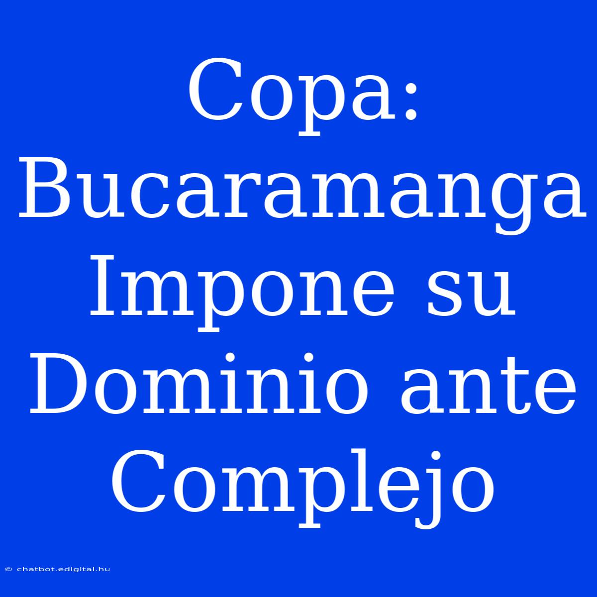 Copa: Bucaramanga Impone Su Dominio Ante Complejo