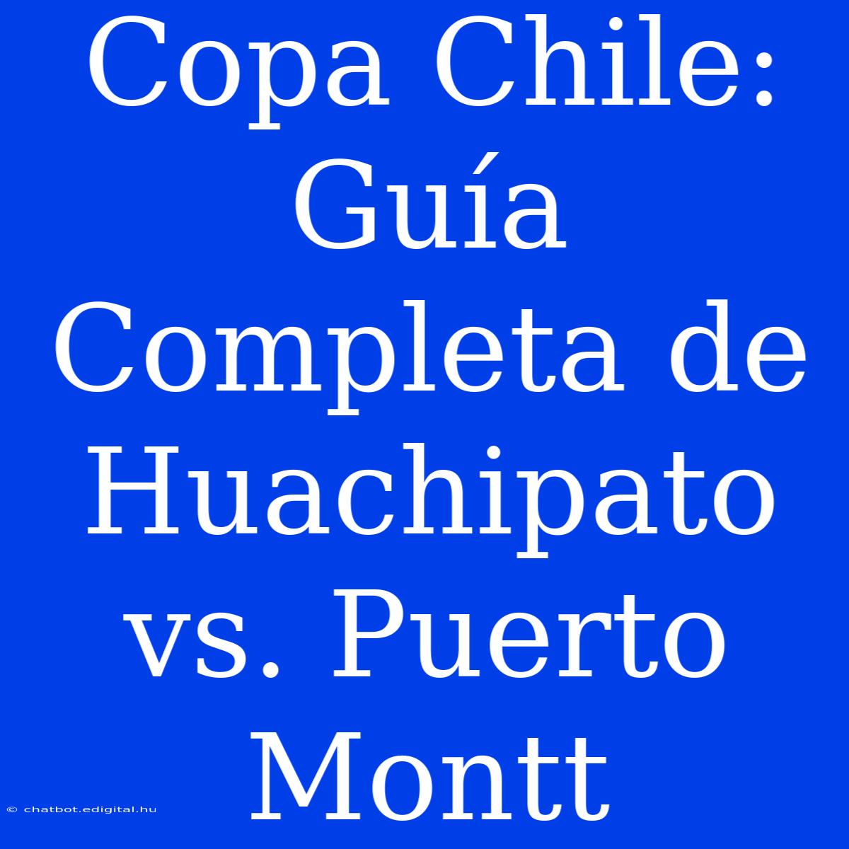 Copa Chile: Guía Completa De Huachipato Vs. Puerto Montt