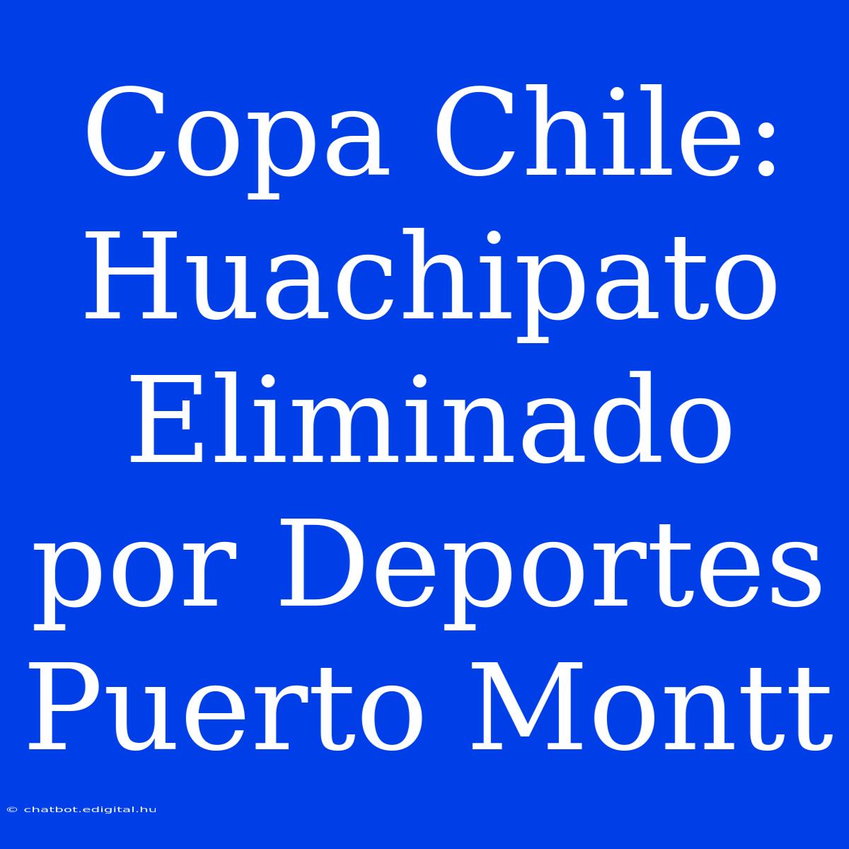 Copa Chile: Huachipato Eliminado Por Deportes Puerto Montt 