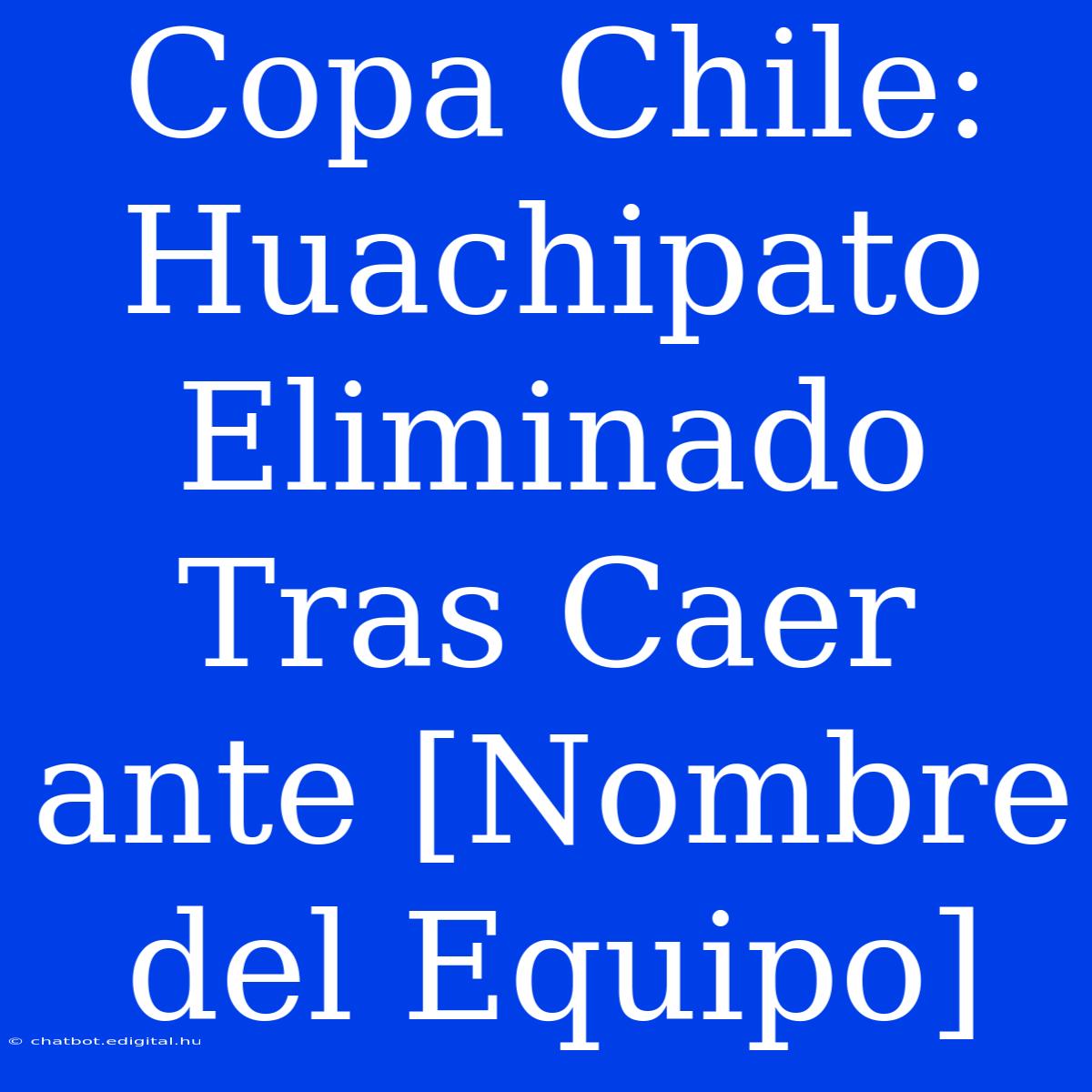 Copa Chile: Huachipato Eliminado Tras Caer Ante [Nombre Del Equipo]