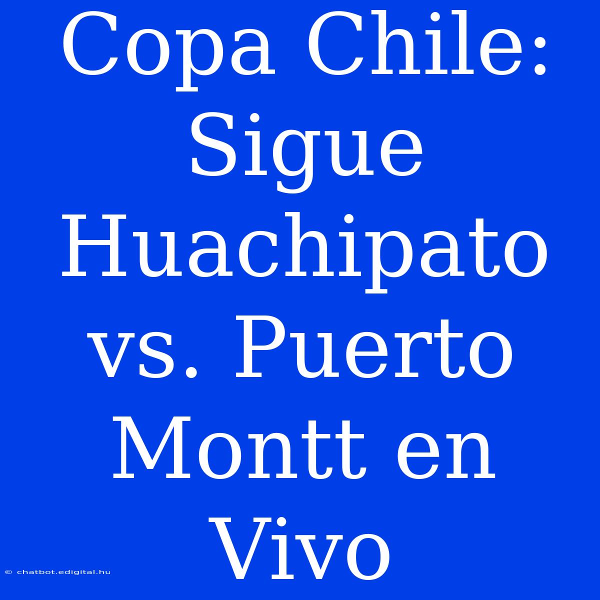 Copa Chile: Sigue Huachipato Vs. Puerto Montt En Vivo