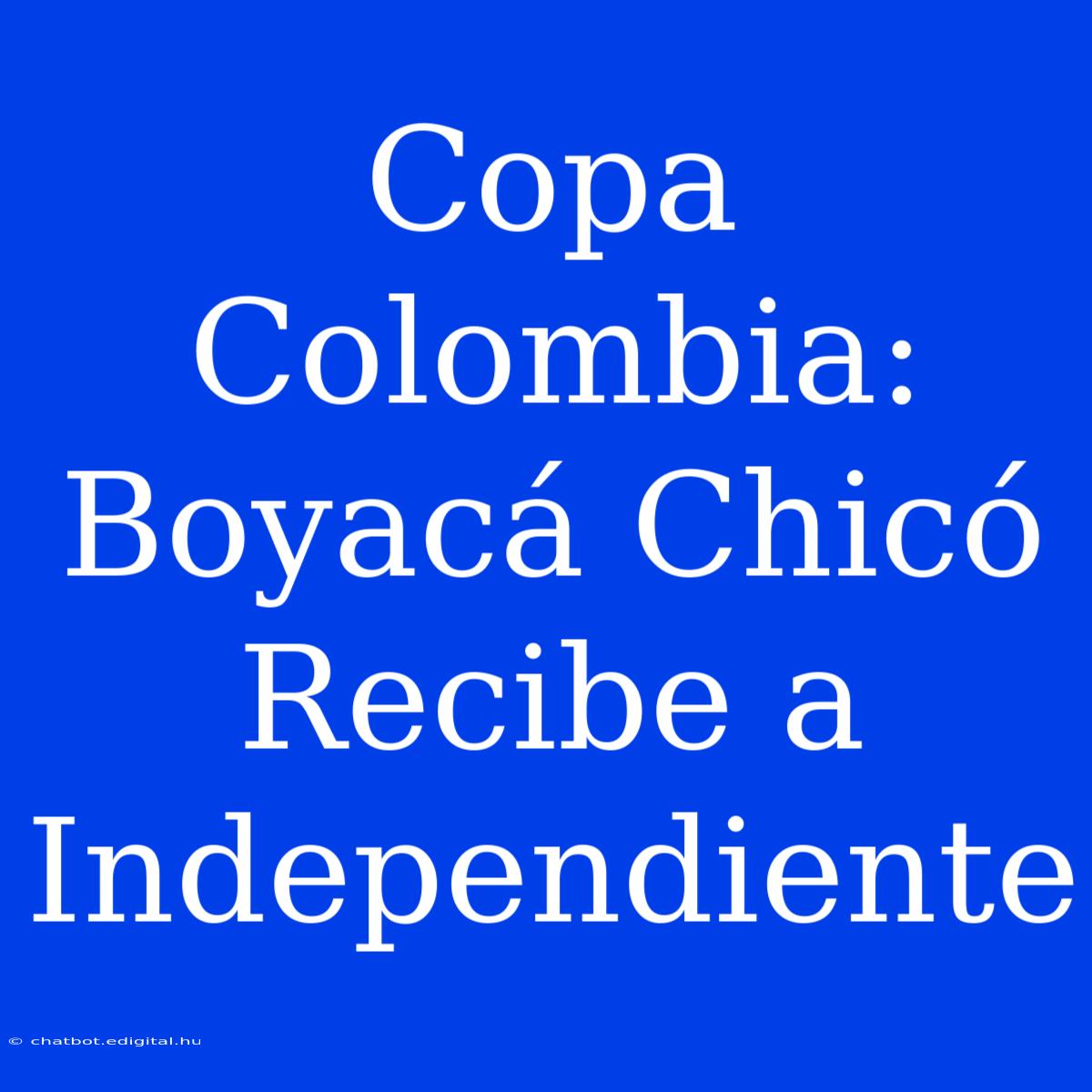 Copa Colombia: Boyacá Chicó Recibe A Independiente