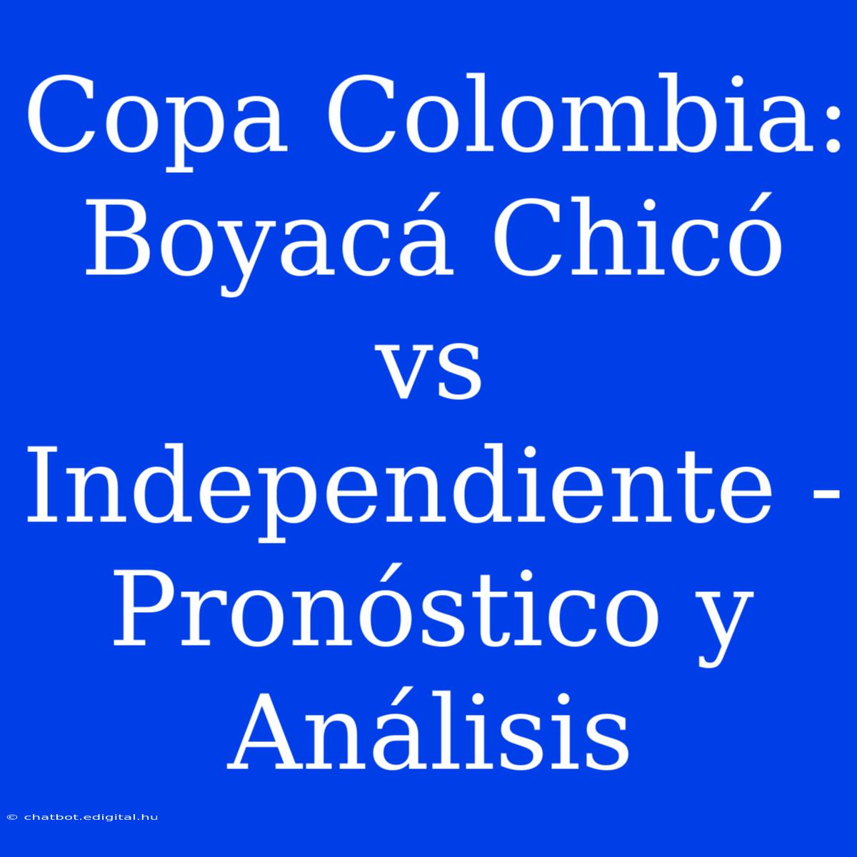 Copa Colombia: Boyacá Chicó Vs Independiente - Pronóstico Y Análisis