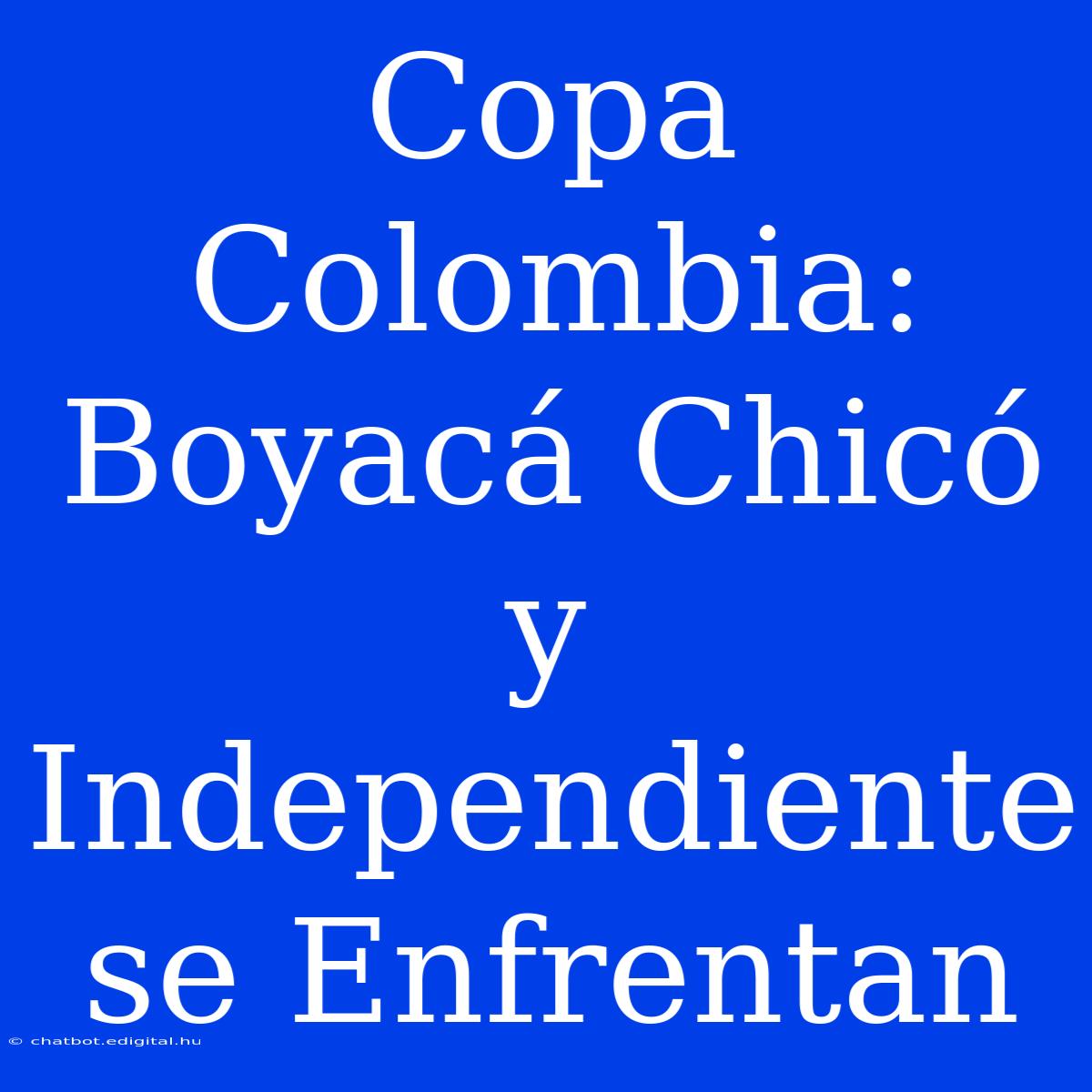 Copa Colombia: Boyacá Chicó Y Independiente Se Enfrentan