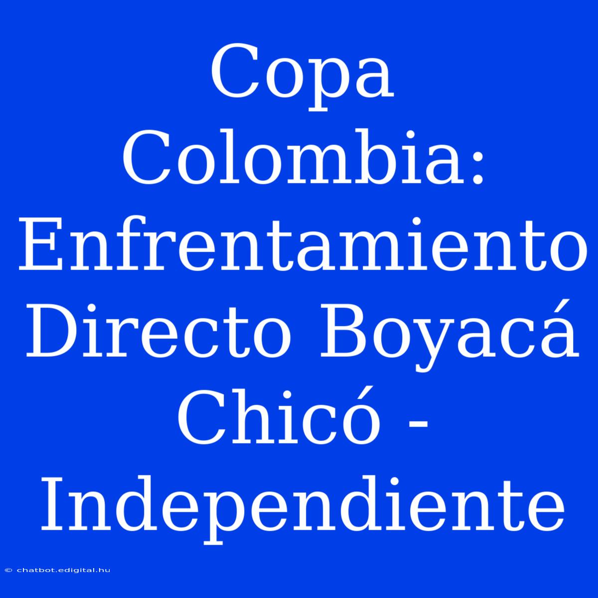 Copa Colombia: Enfrentamiento Directo Boyacá Chicó - Independiente