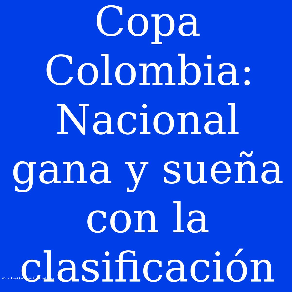 Copa Colombia: Nacional Gana Y Sueña Con La Clasificación