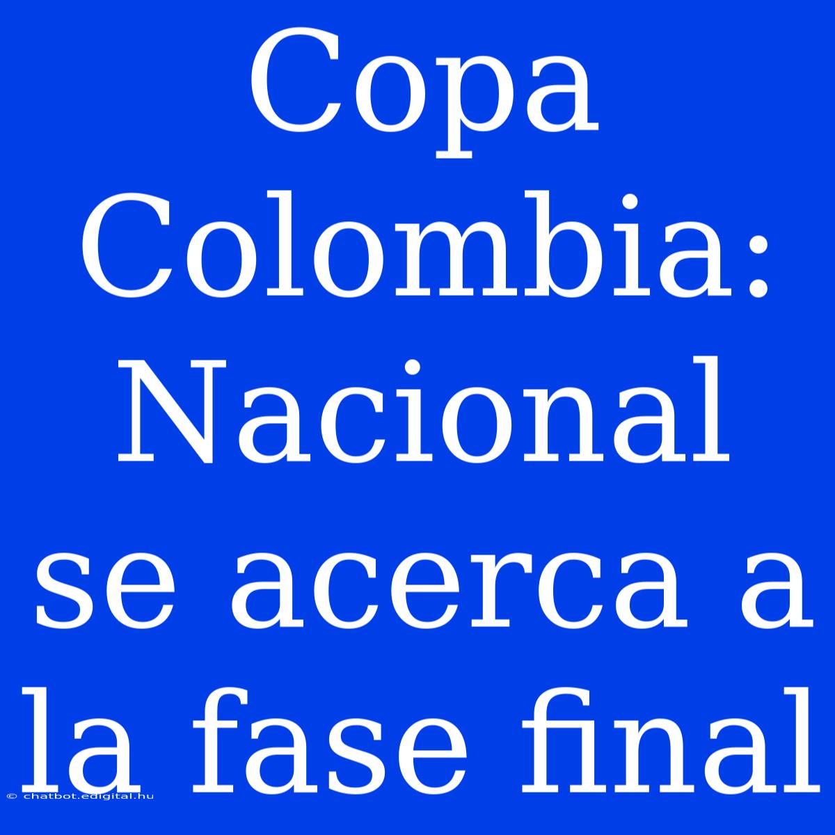 Copa Colombia: Nacional Se Acerca A La Fase Final