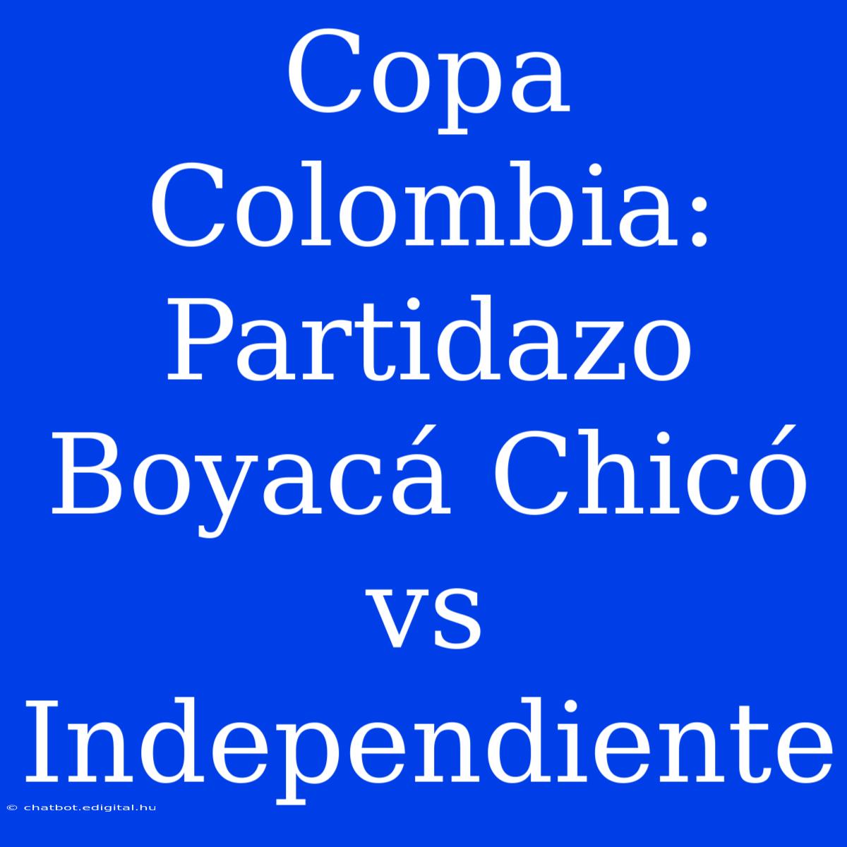 Copa Colombia: Partidazo Boyacá Chicó Vs Independiente 