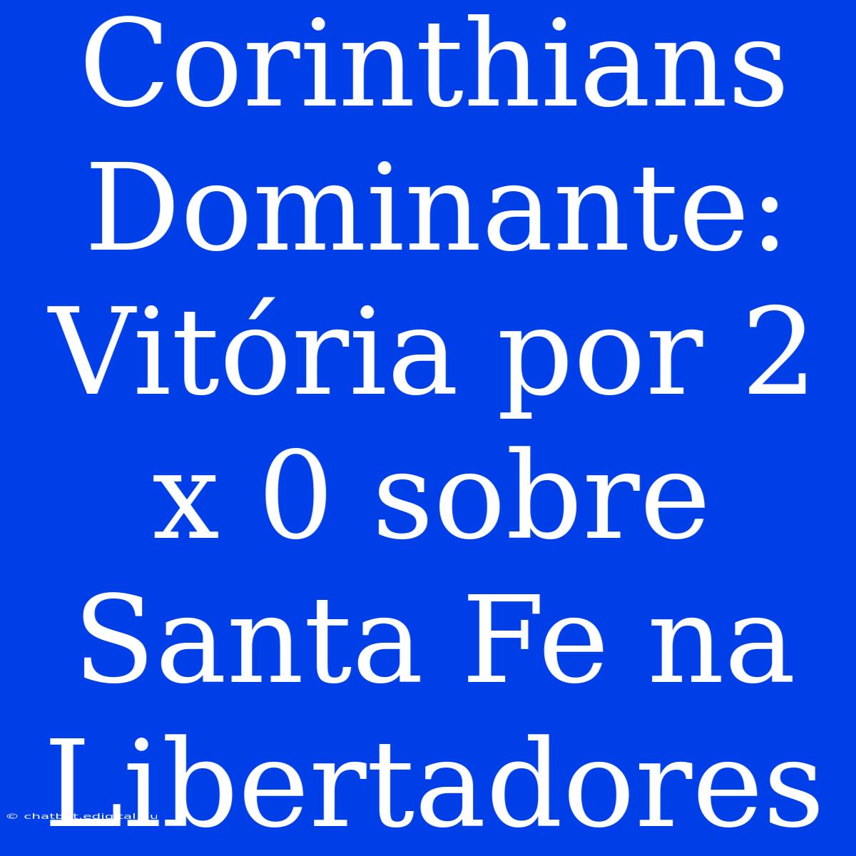 Corinthians Dominante: Vitória Por 2 X 0 Sobre Santa Fe Na Libertadores