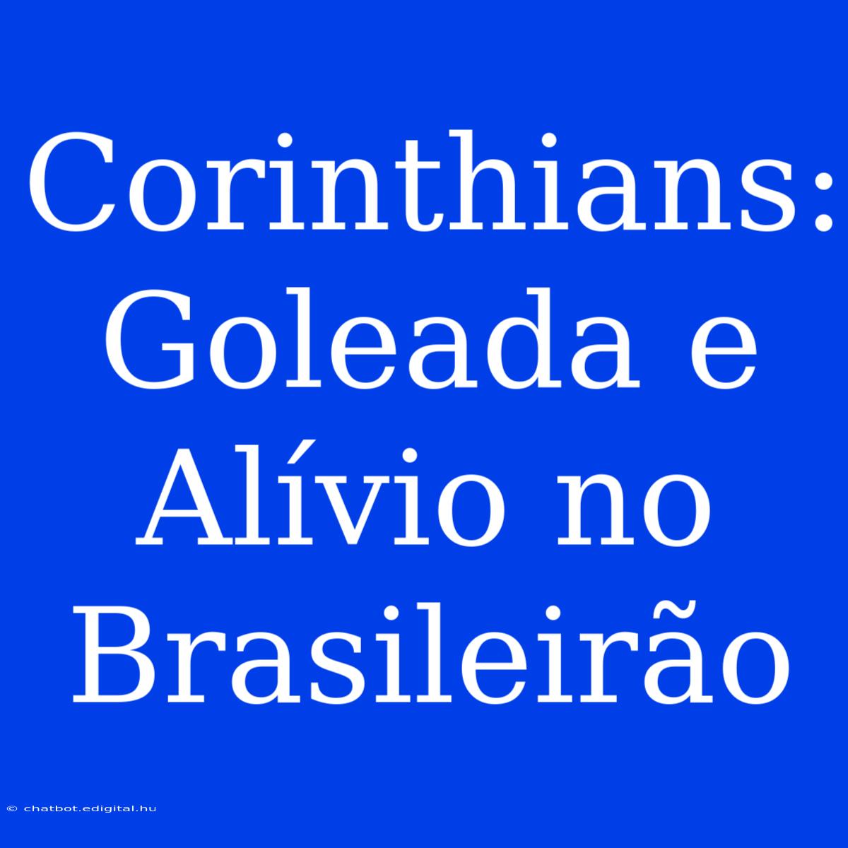 Corinthians: Goleada E Alívio No Brasileirão