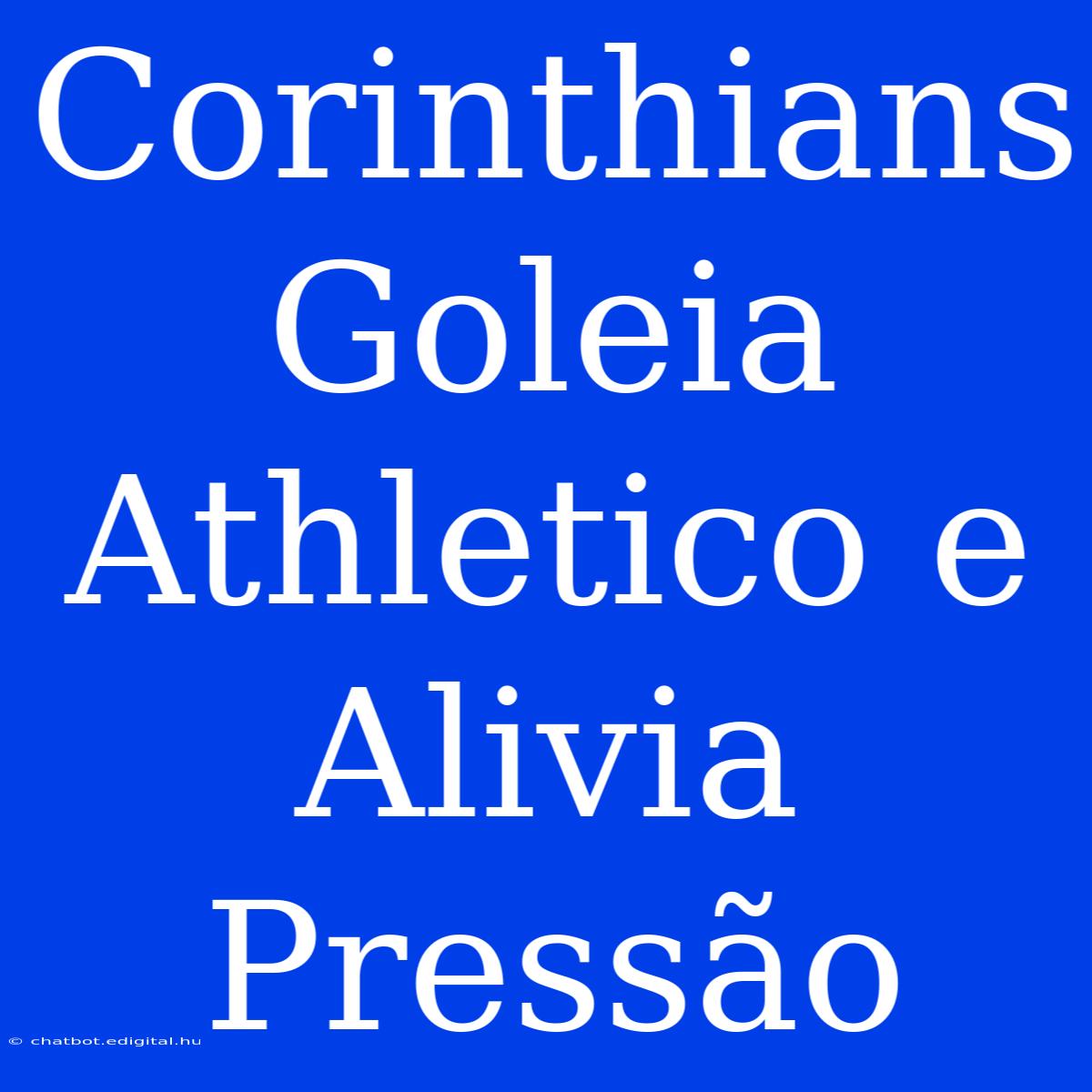 Corinthians Goleia Athletico E Alivia Pressão