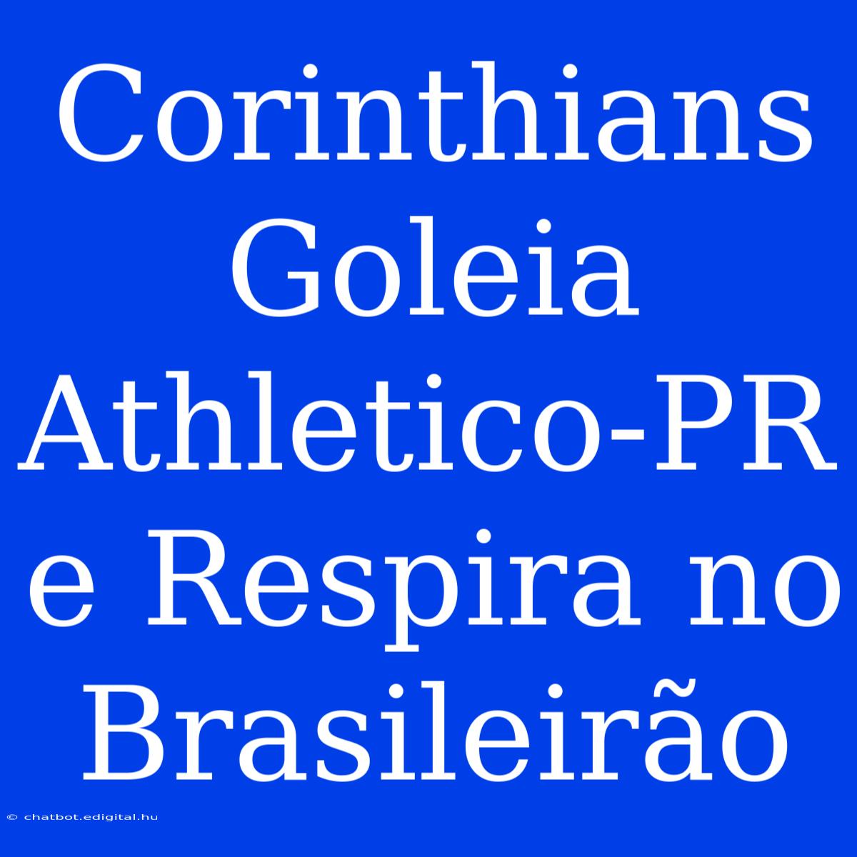 Corinthians Goleia Athletico-PR E Respira No Brasileirão