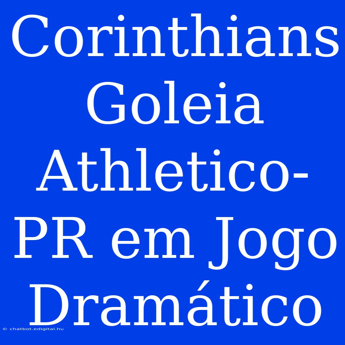 Corinthians Goleia Athletico-PR Em Jogo Dramático