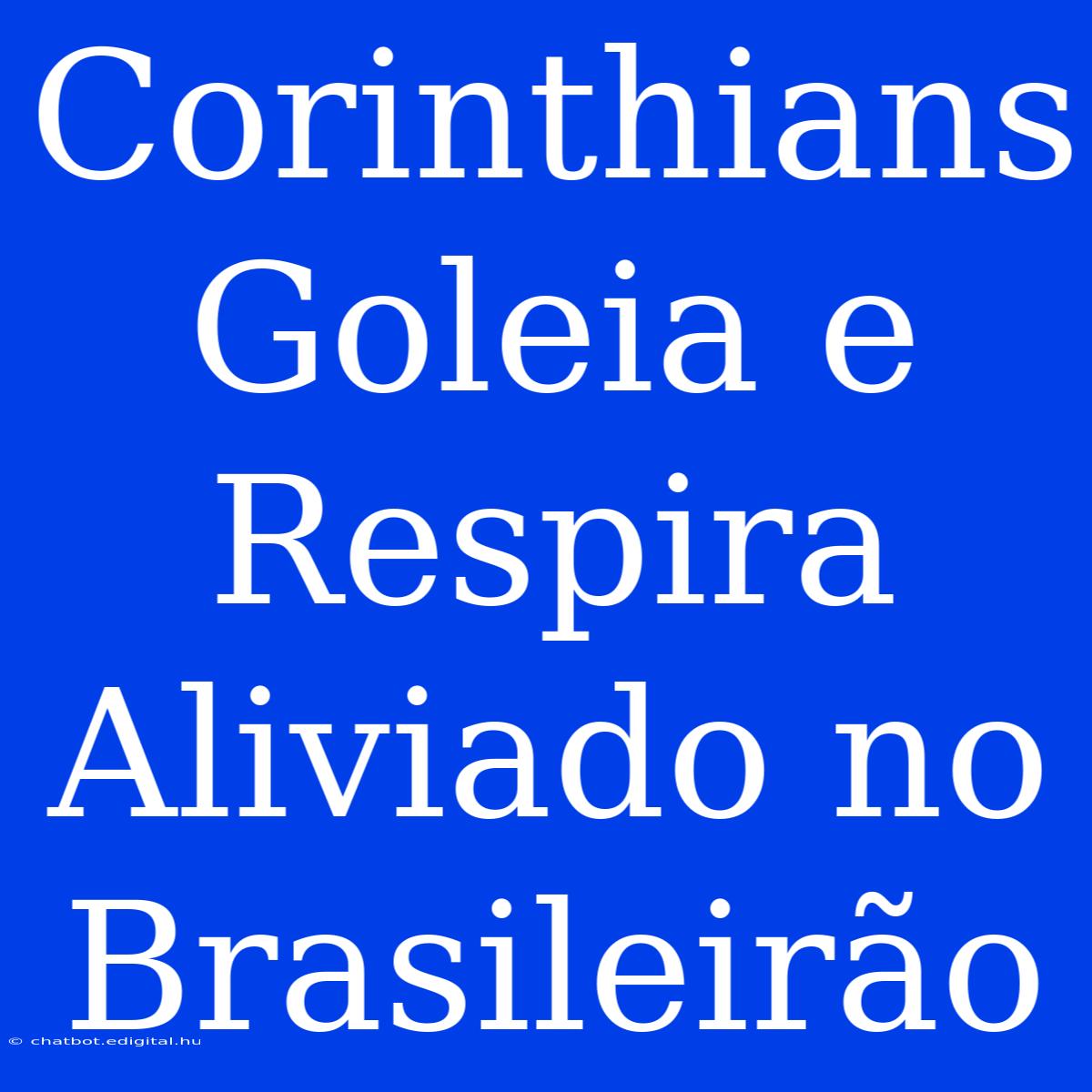 Corinthians Goleia E Respira Aliviado No Brasileirão