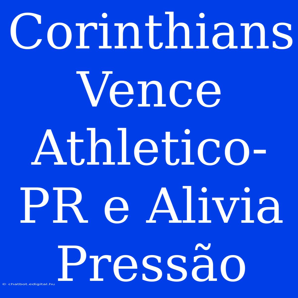 Corinthians Vence Athletico-PR E Alivia Pressão