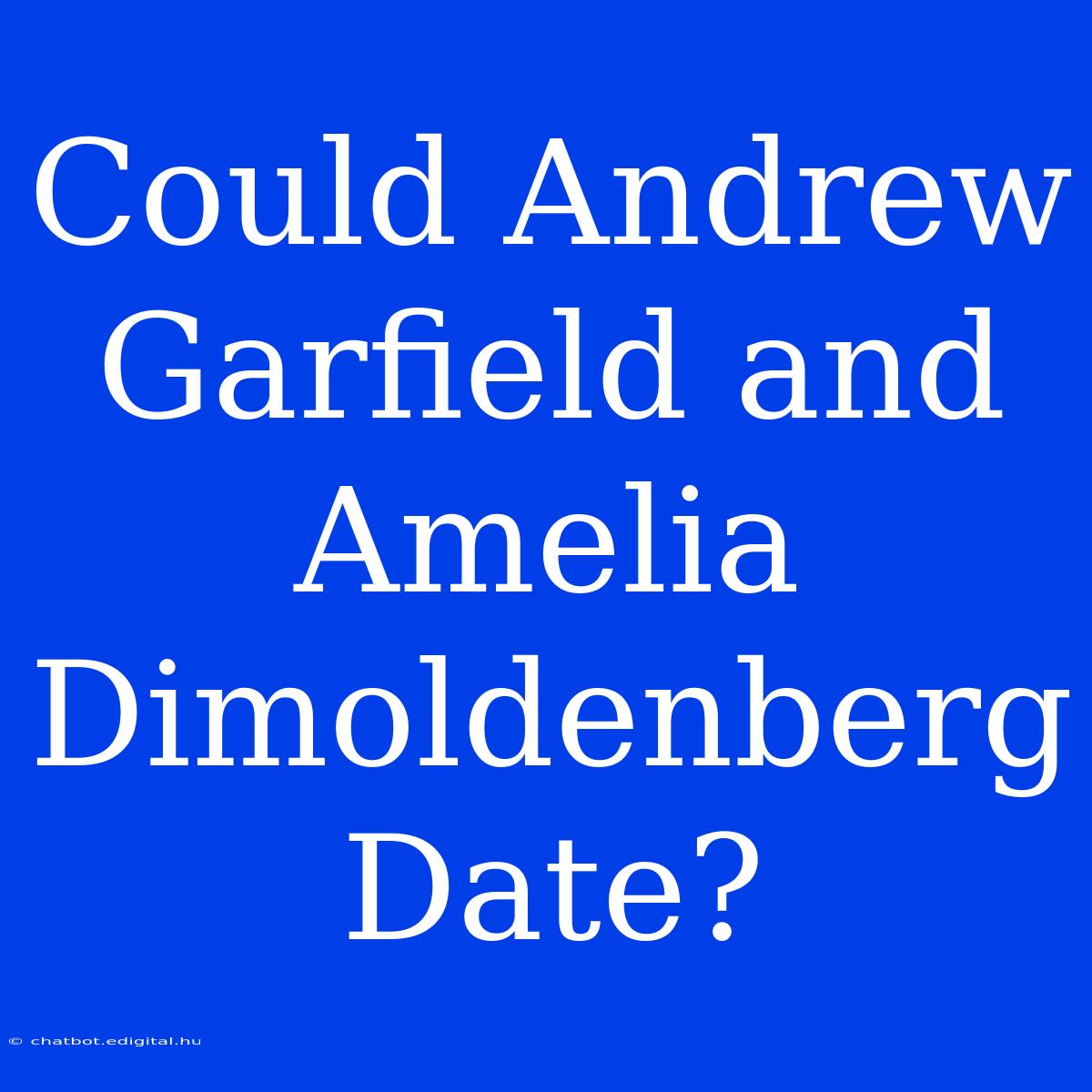 Could Andrew Garfield And Amelia Dimoldenberg Date?