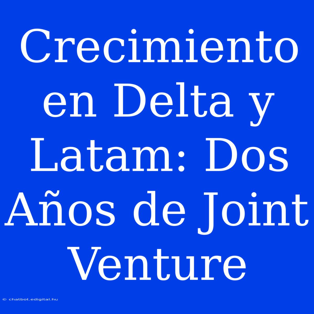 Crecimiento En Delta Y Latam: Dos Años De Joint Venture