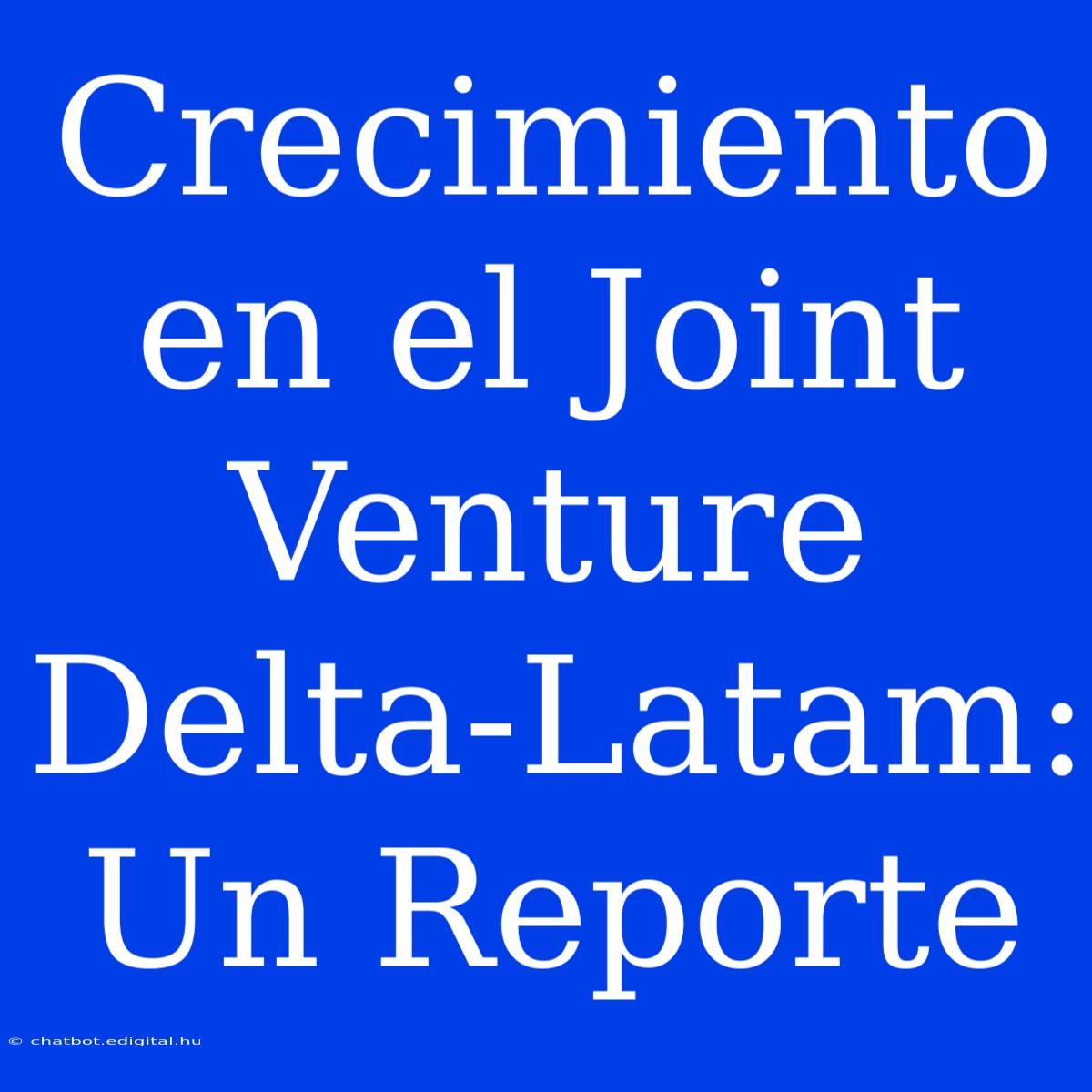 Crecimiento En El Joint Venture Delta-Latam: Un Reporte