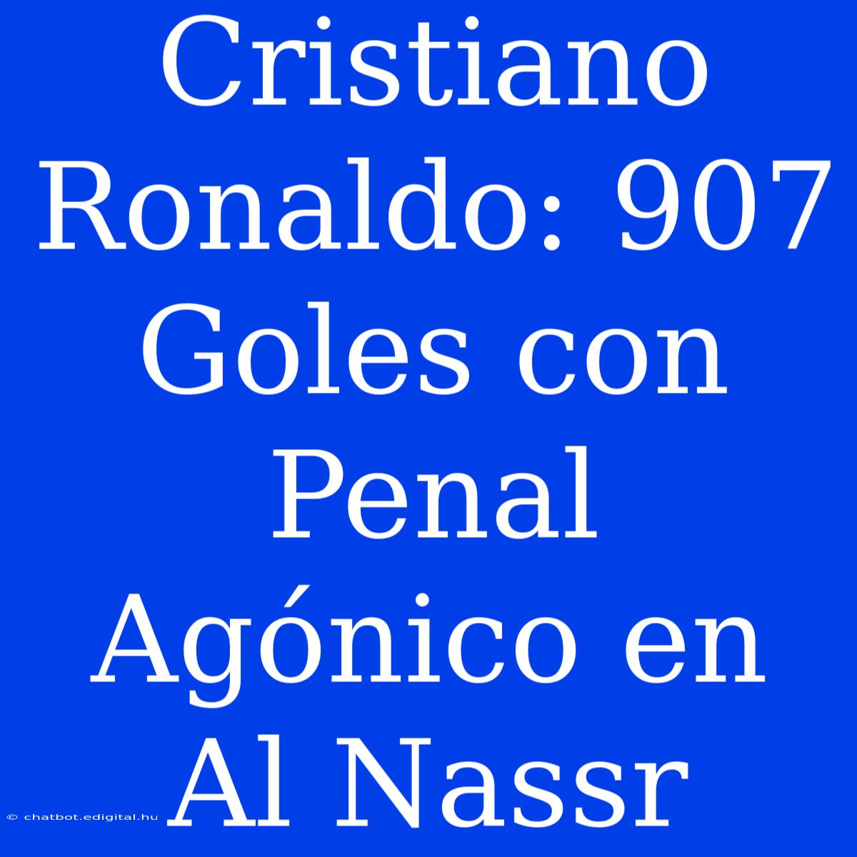 Cristiano Ronaldo: 907 Goles Con Penal Agónico En Al Nassr