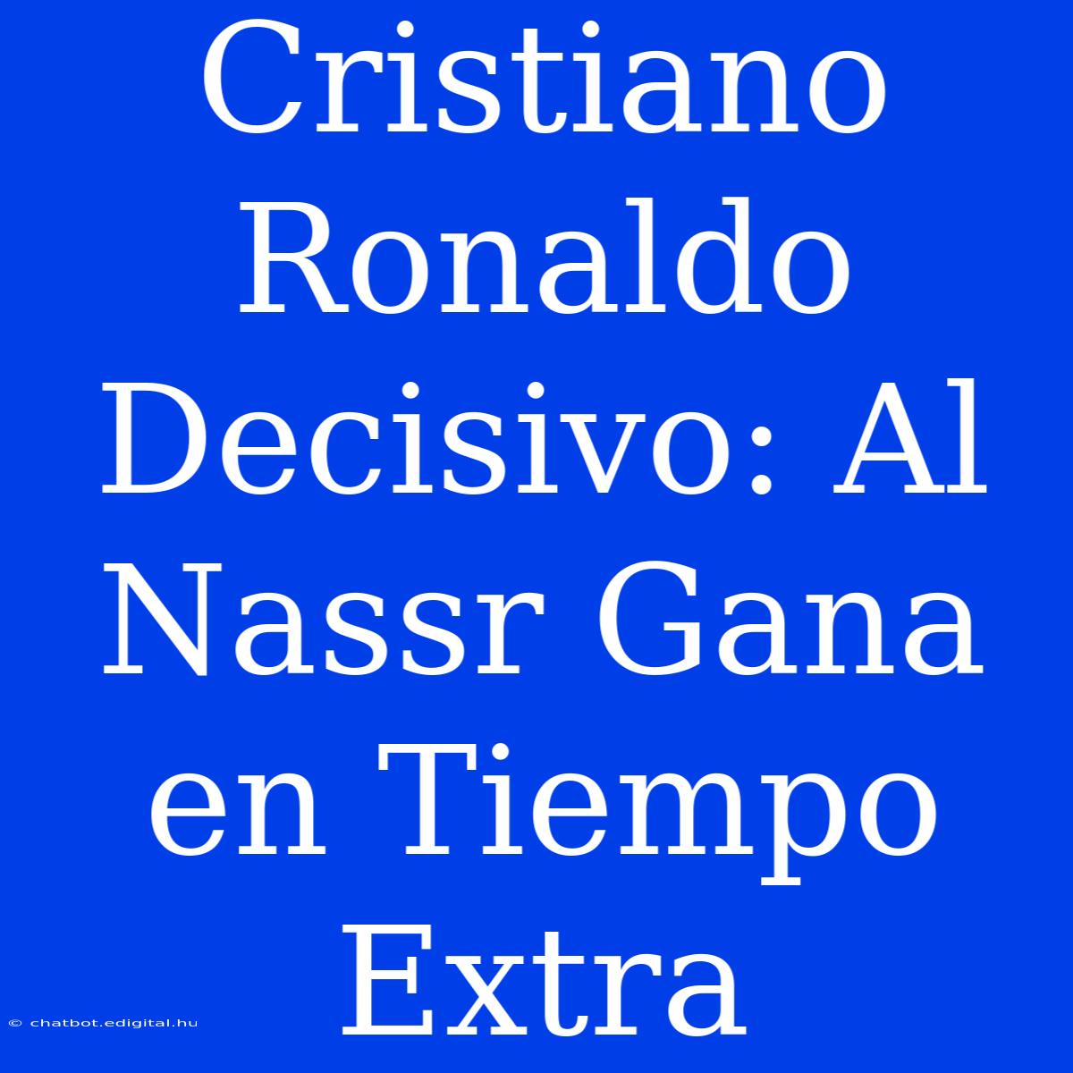 Cristiano Ronaldo Decisivo: Al Nassr Gana En Tiempo Extra