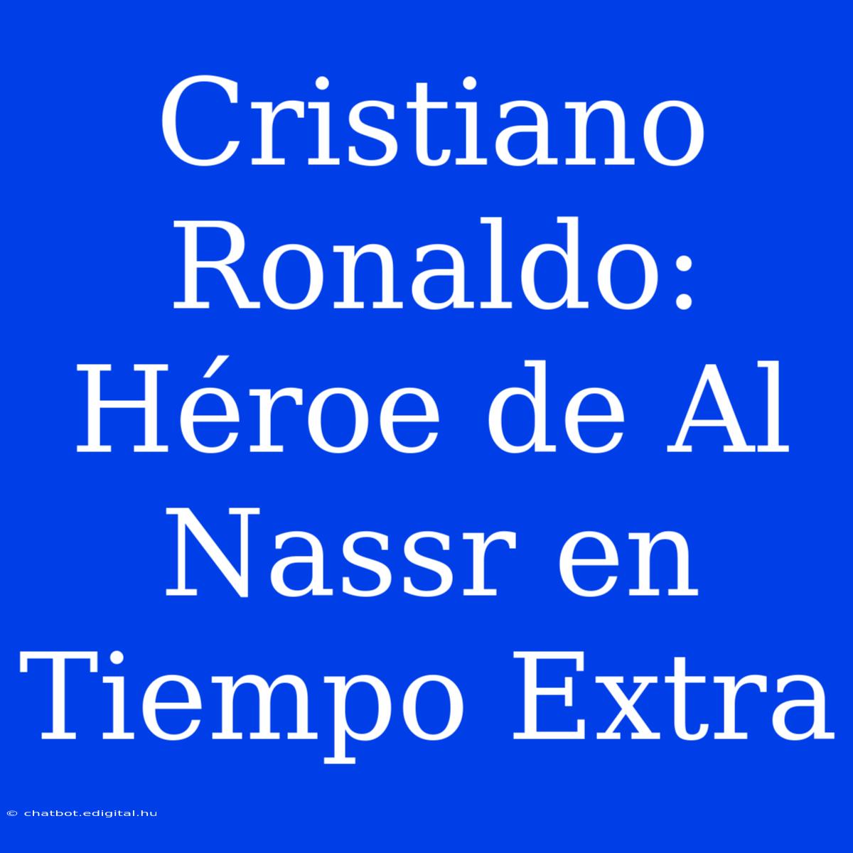 Cristiano Ronaldo: Héroe De Al Nassr En Tiempo Extra