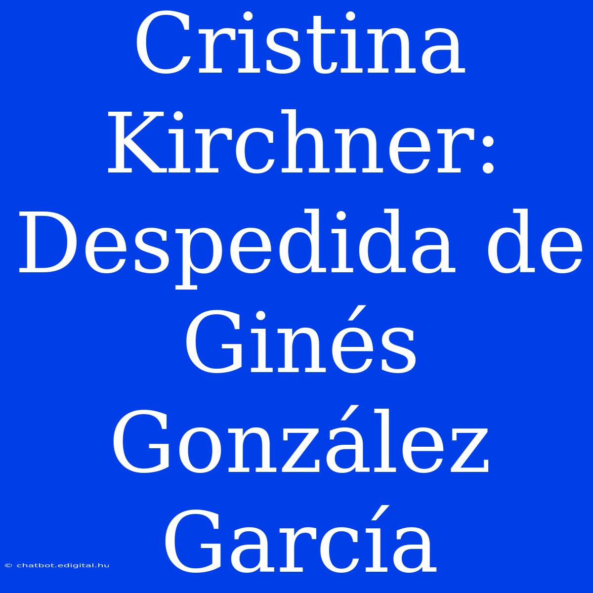 Cristina Kirchner: Despedida De Ginés González García