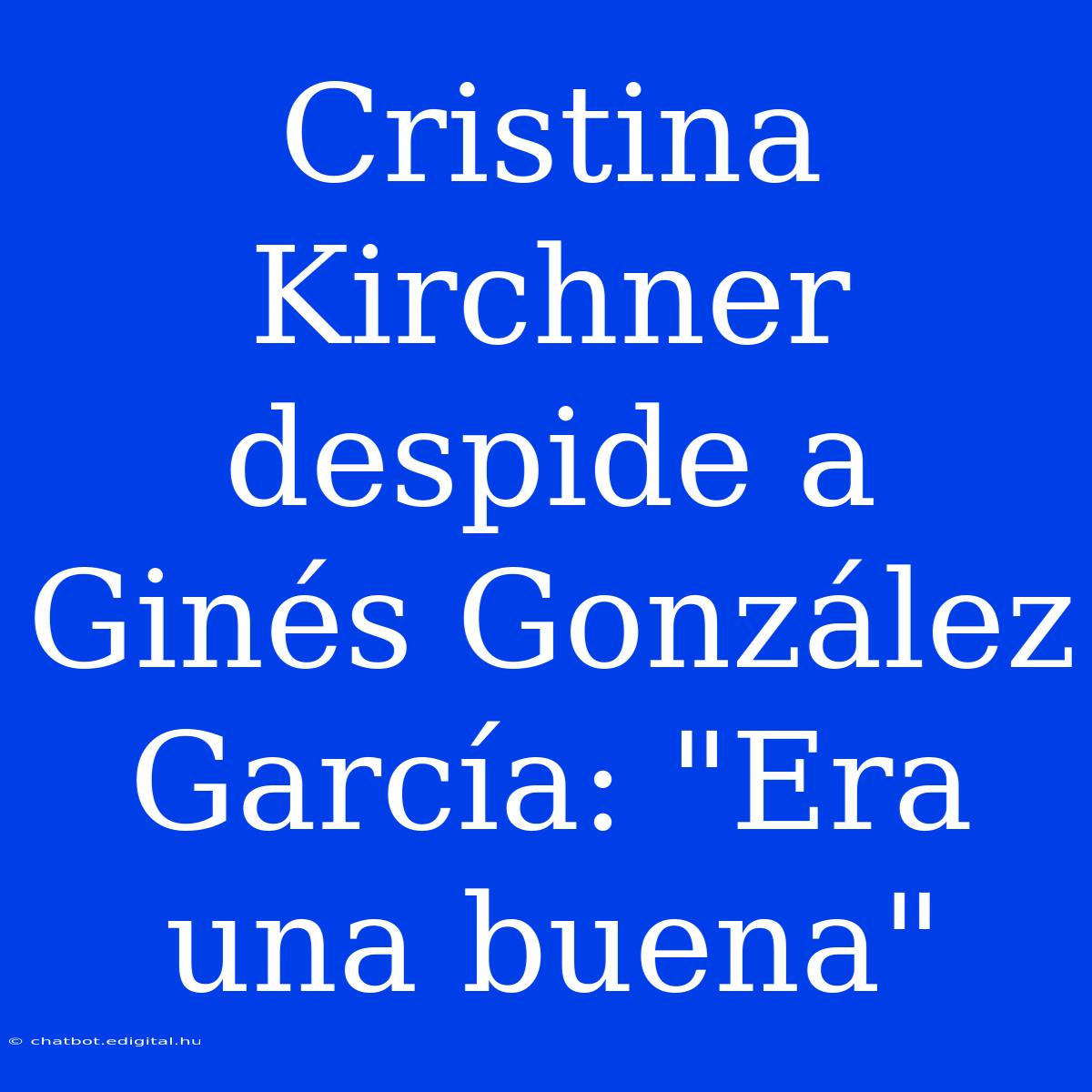 Cristina Kirchner Despide A Ginés González García: 