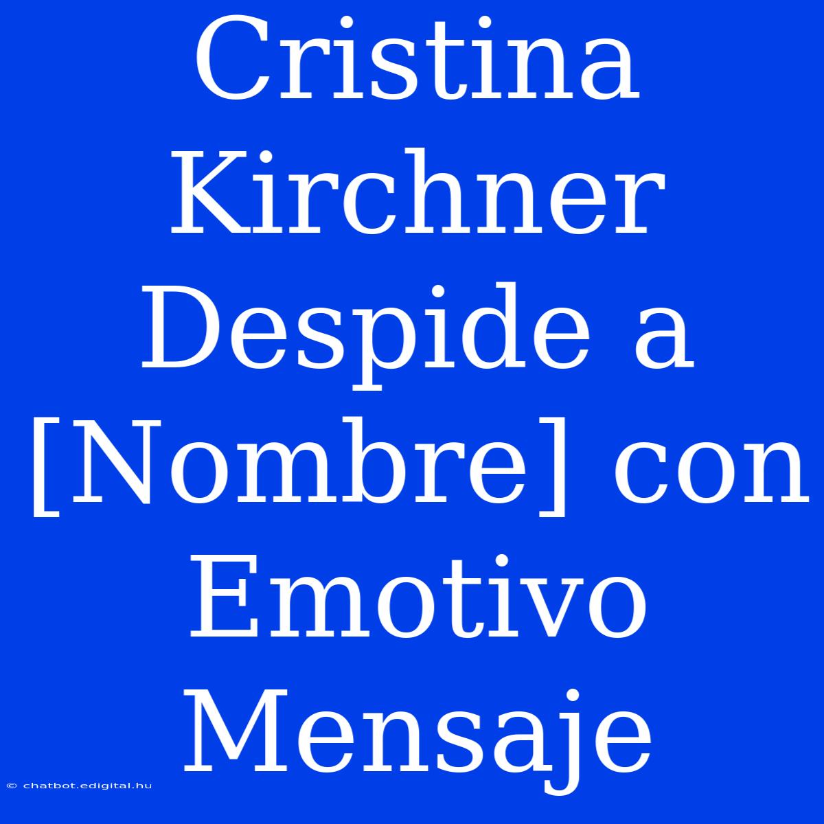 Cristina Kirchner Despide A [Nombre] Con Emotivo Mensaje