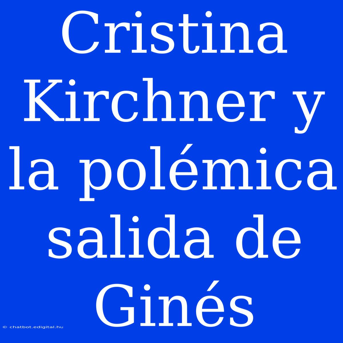 Cristina Kirchner Y La Polémica Salida De Ginés