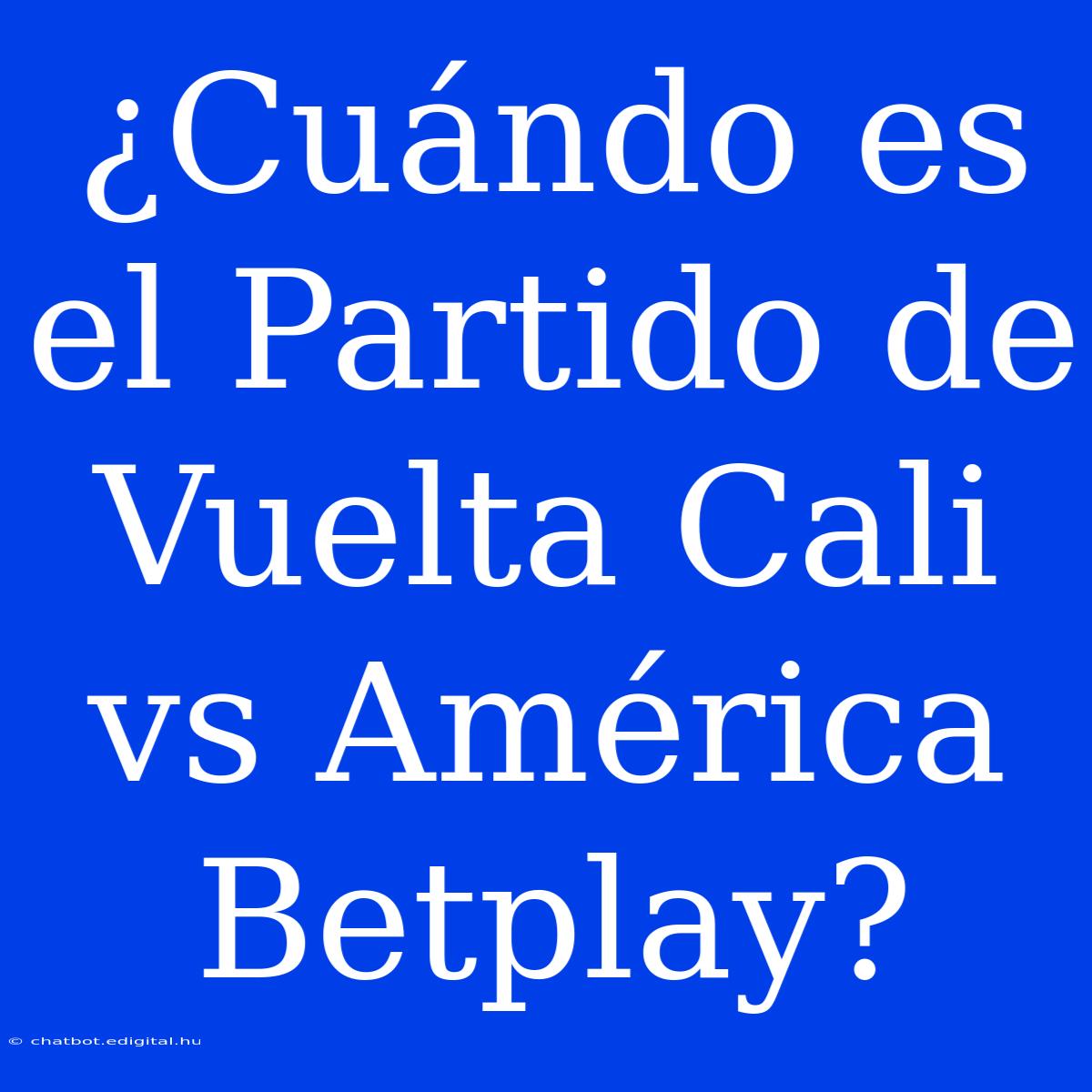 ¿Cuándo Es El Partido De Vuelta Cali Vs América Betplay?