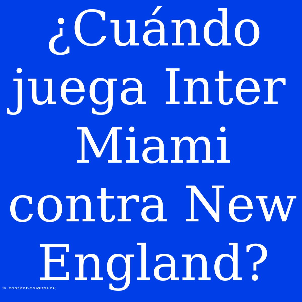 ¿Cuándo Juega Inter Miami Contra New England?