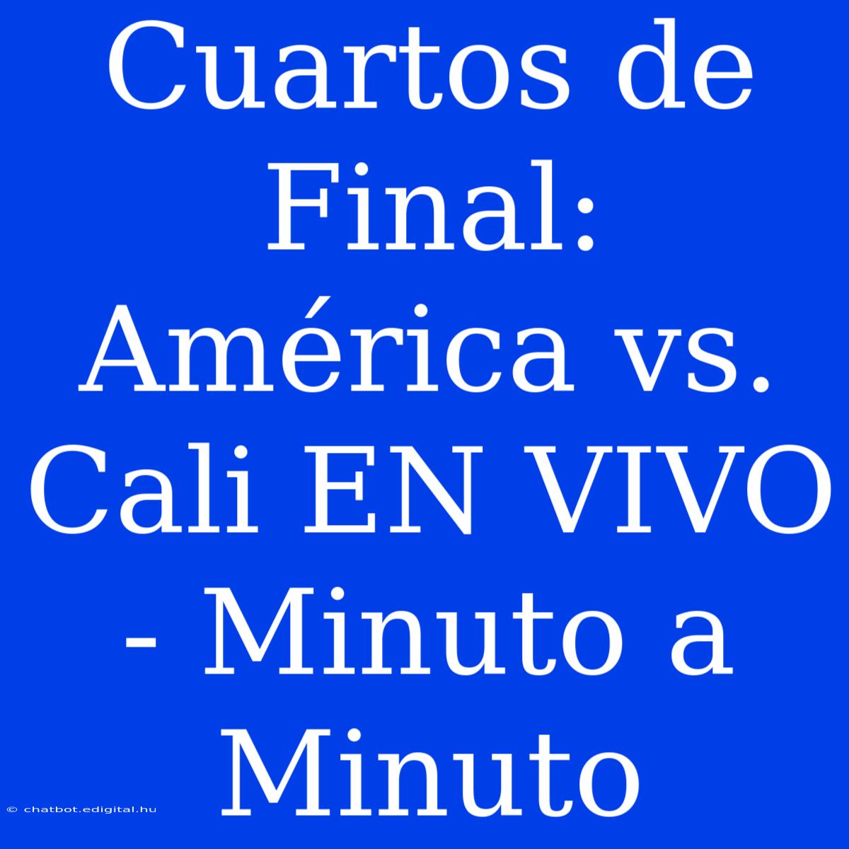 Cuartos De Final: América Vs. Cali EN VIVO - Minuto A Minuto