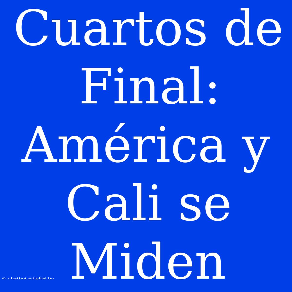 Cuartos De Final: América Y Cali Se Miden