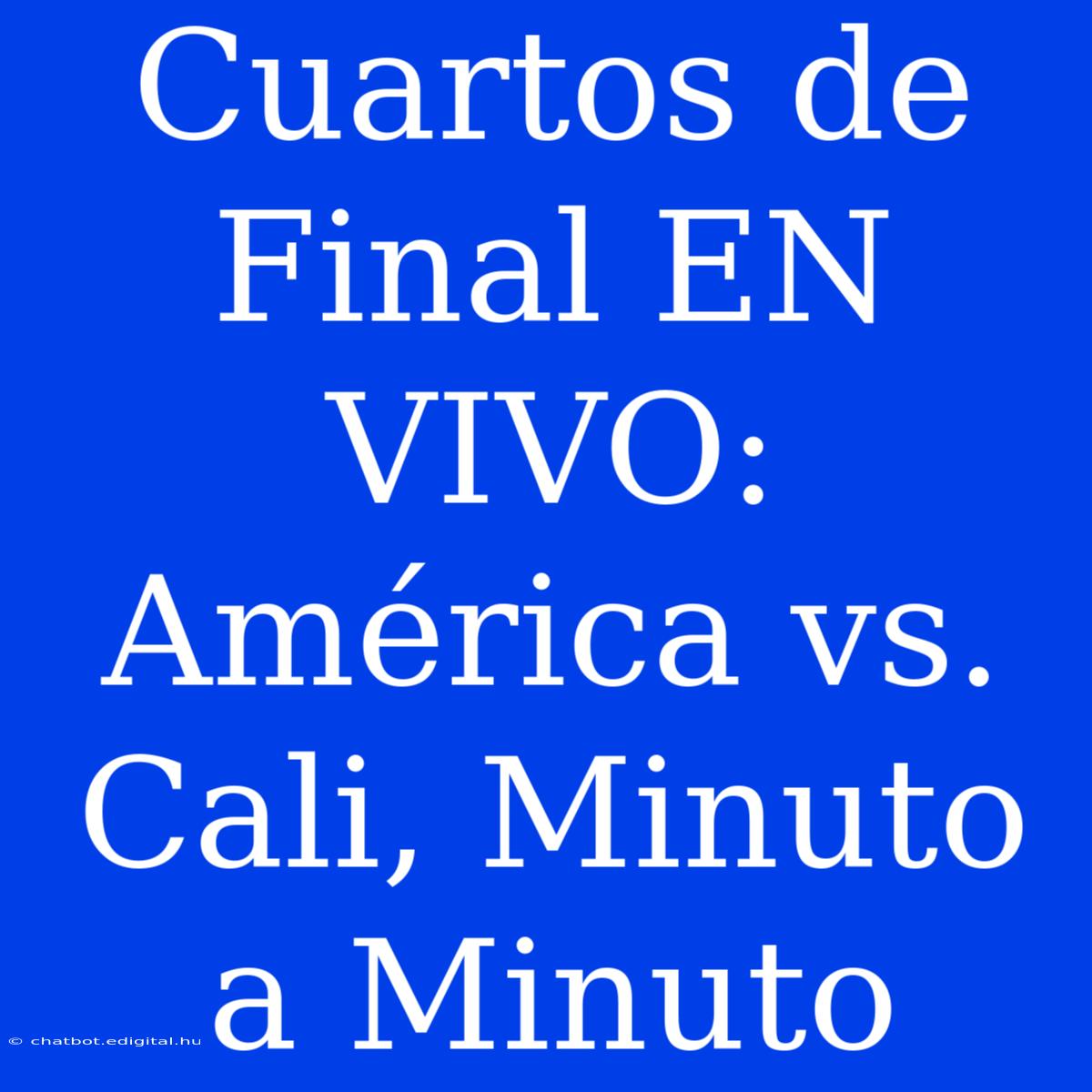 Cuartos De Final EN VIVO: América Vs. Cali, Minuto A Minuto 