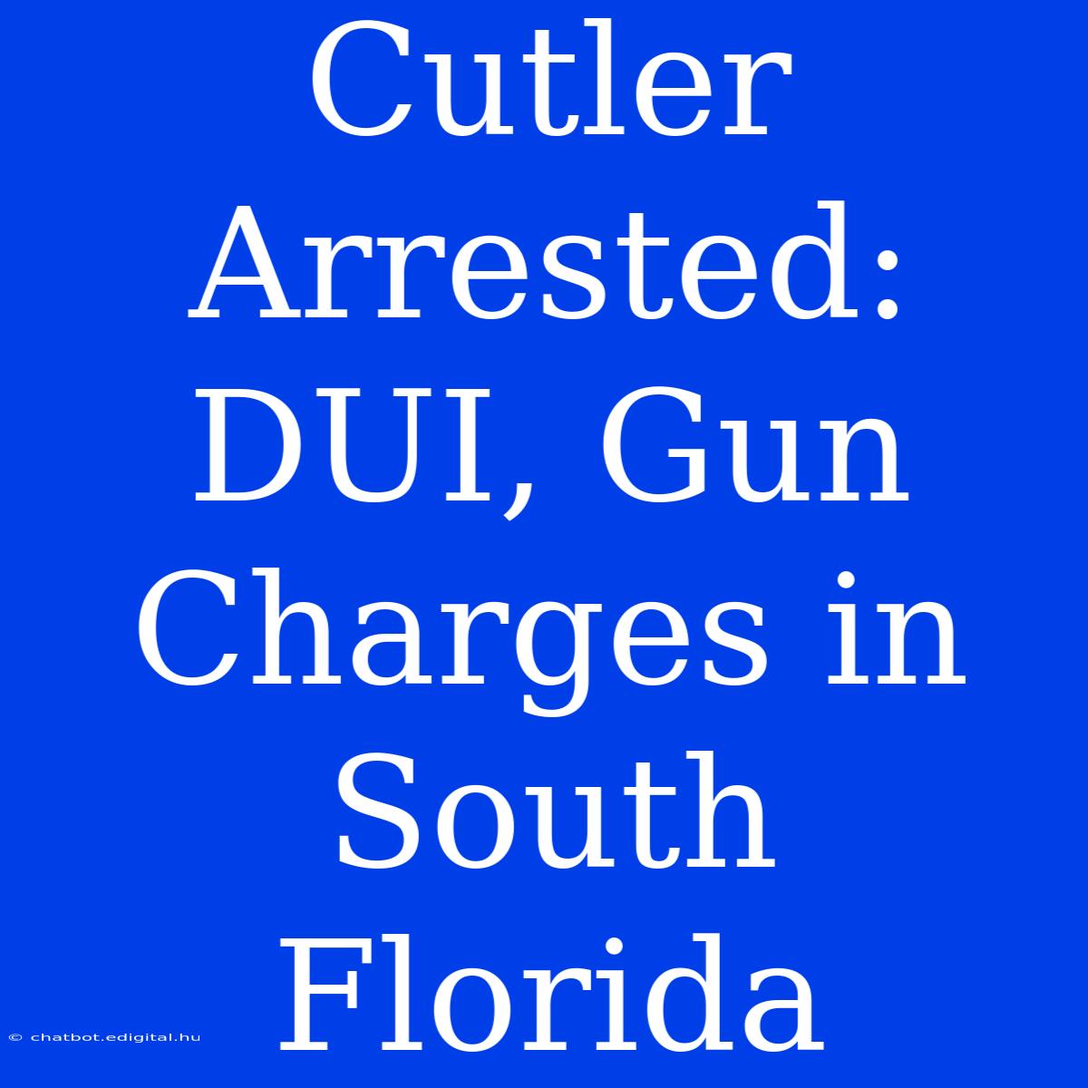 Cutler Arrested: DUI, Gun Charges In South Florida