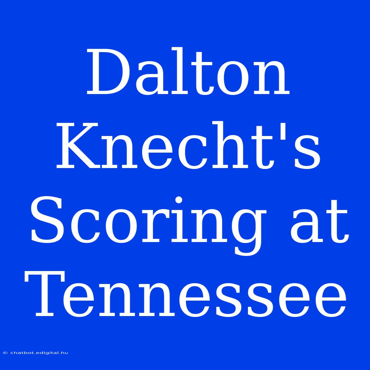 Dalton Knecht's Scoring At Tennessee