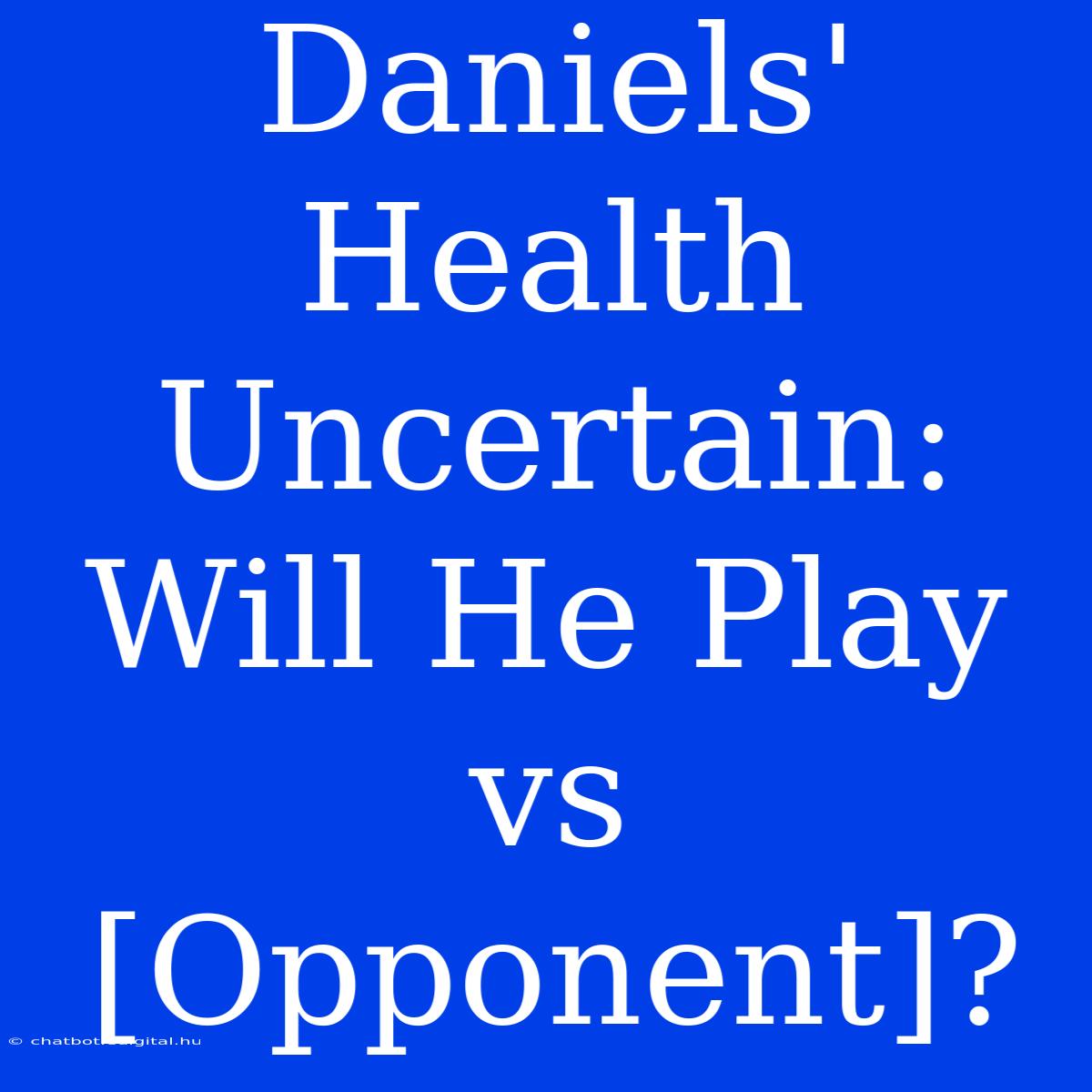 Daniels' Health Uncertain: Will He Play Vs [Opponent]?