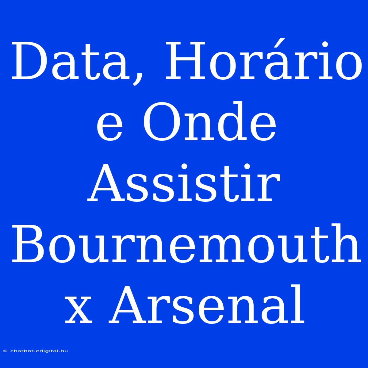 Data, Horário E Onde Assistir Bournemouth X Arsenal