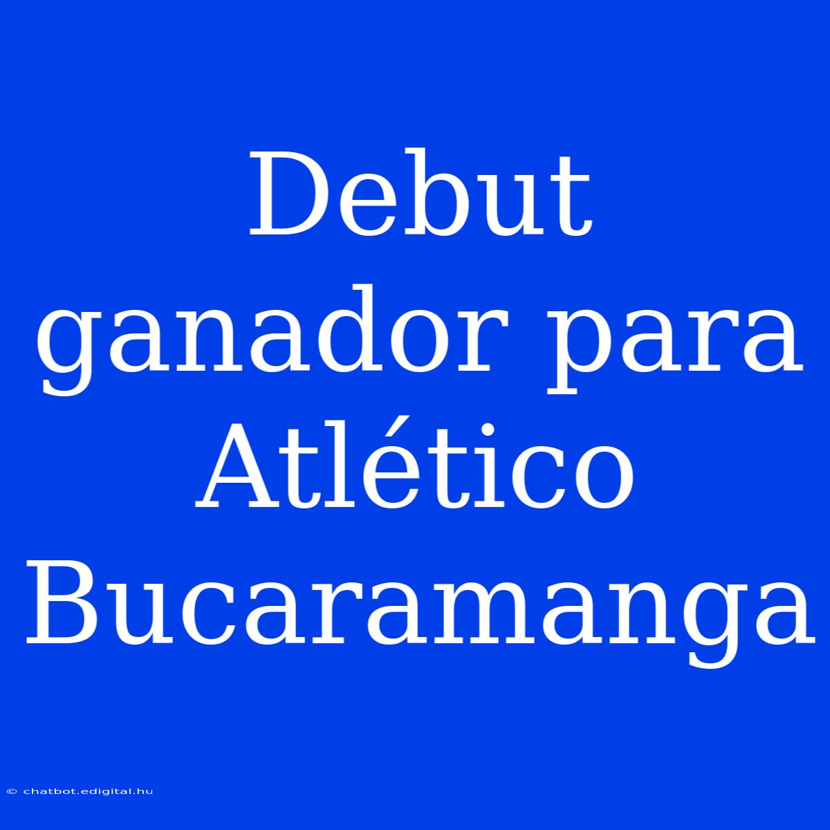 Debut Ganador Para Atlético Bucaramanga