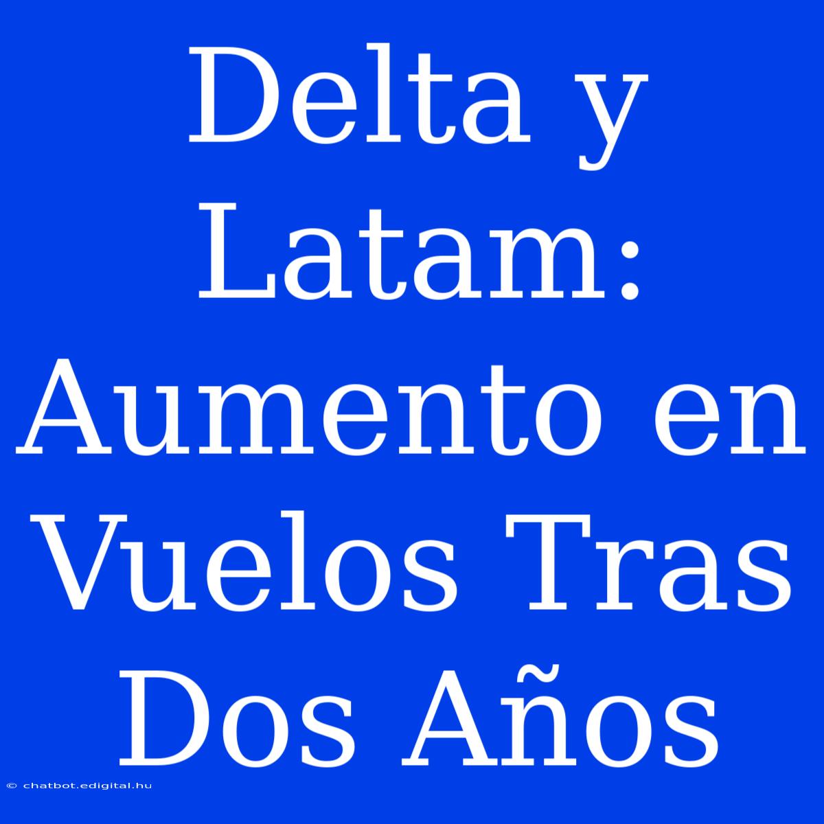 Delta Y Latam: Aumento En Vuelos Tras Dos Años