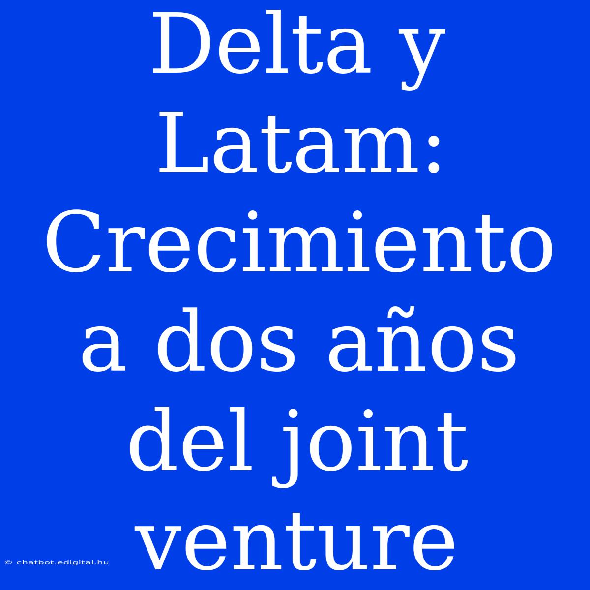 Delta Y Latam: Crecimiento A Dos Años Del Joint Venture