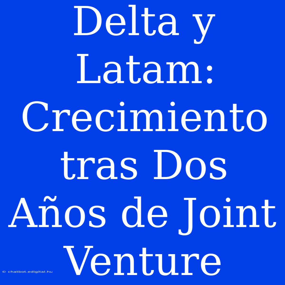 Delta Y Latam: Crecimiento Tras Dos Años De Joint Venture